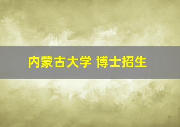 内蒙古大学 博士招生